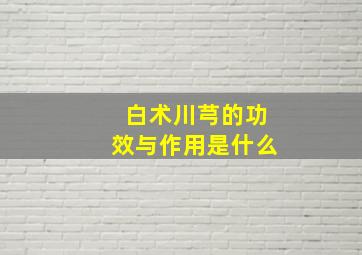 白术川芎的功效与作用是什么