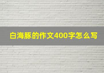 白海豚的作文400字怎么写