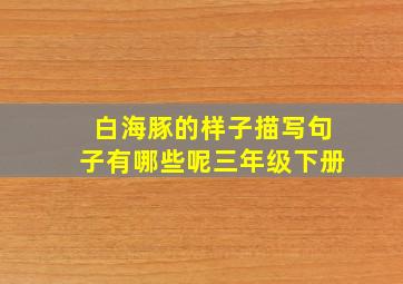 白海豚的样子描写句子有哪些呢三年级下册