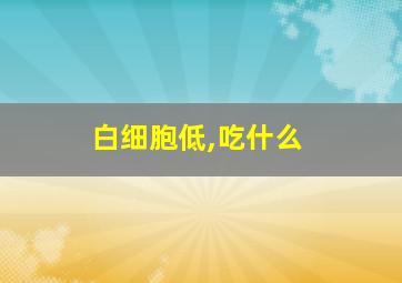 白细胞低,吃什么