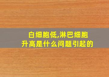 白细胞低,淋巴细胞升高是什么问题引起的