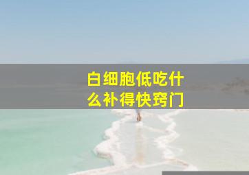 白细胞低吃什么补得快窍门