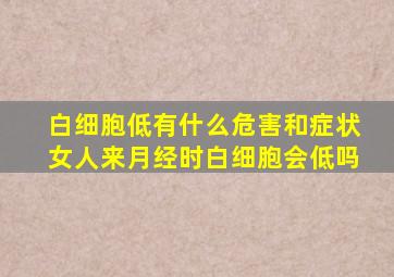 白细胞低有什么危害和症状女人来月经时白细胞会低吗