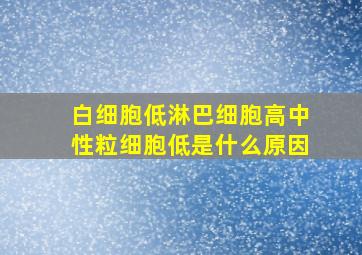 白细胞低淋巴细胞高中性粒细胞低是什么原因