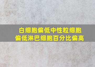 白细胞偏低中性粒细胞偏低淋巴细胞百分比偏高