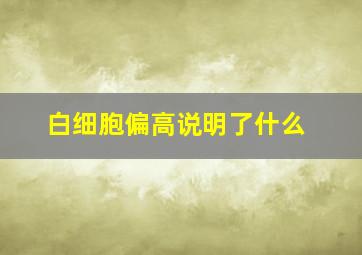 白细胞偏高说明了什么