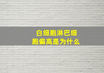 白细胞淋巴细胞偏高是为什么