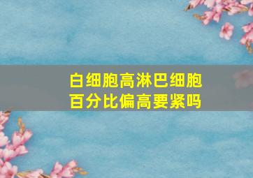 白细胞高淋巴细胞百分比偏高要紧吗