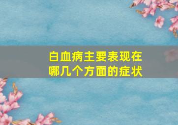 白血病主要表现在哪几个方面的症状