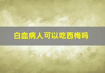 白血病人可以吃西梅吗