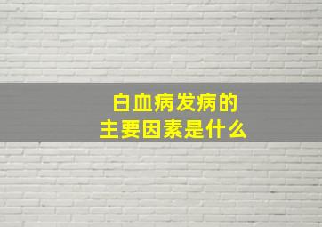 白血病发病的主要因素是什么