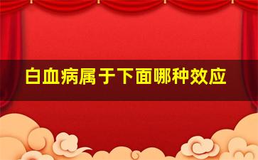 白血病属于下面哪种效应