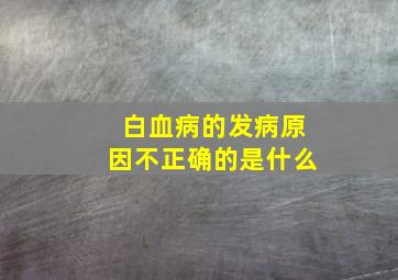 白血病的发病原因不正确的是什么