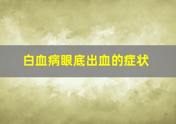 白血病眼底出血的症状