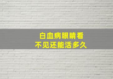 白血病眼睛看不见还能活多久