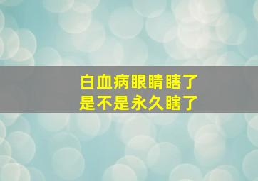 白血病眼睛瞎了是不是永久瞎了