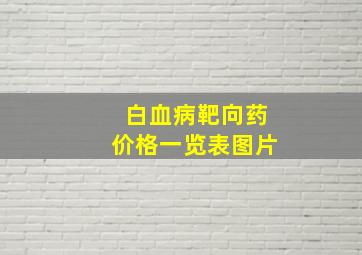 白血病靶向药价格一览表图片