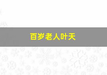 百岁老人叶天