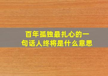 百年孤独最扎心的一句话人终将是什么意思