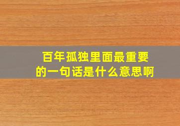 百年孤独里面最重要的一句话是什么意思啊