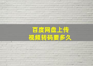 百度网盘上传视频转码要多久