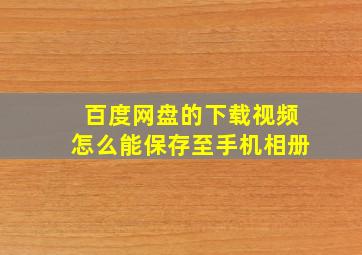 百度网盘的下载视频怎么能保存至手机相册