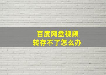 百度网盘视频转存不了怎么办