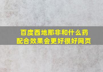 百度西地那非和什么药配合效果会更好很好网页