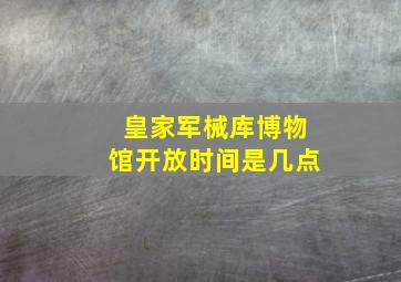 皇家军械库博物馆开放时间是几点