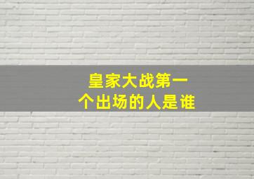 皇家大战第一个出场的人是谁