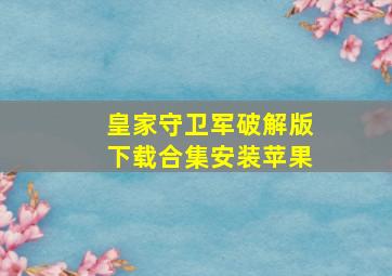 皇家守卫军破解版下载合集安装苹果