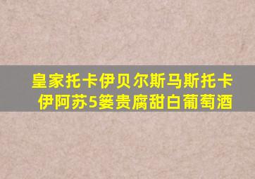 皇家托卡伊贝尔斯马斯托卡伊阿苏5篓贵腐甜白葡萄酒