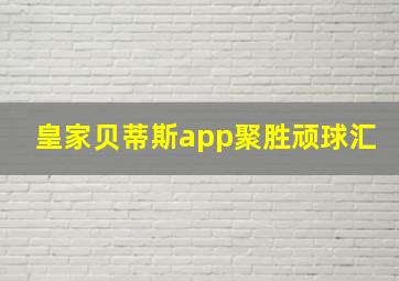 皇家贝蒂斯app聚胜顽球汇