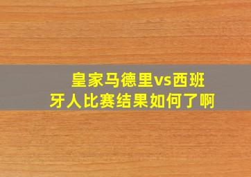 皇家马德里vs西班牙人比赛结果如何了啊