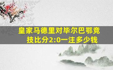 皇家马德里对毕尔巴鄂竞技比分2:0一注多少钱