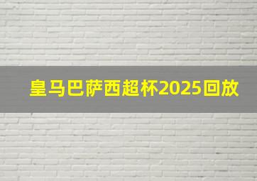 皇马巴萨西超杯2025回放