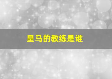 皇马的教练是谁