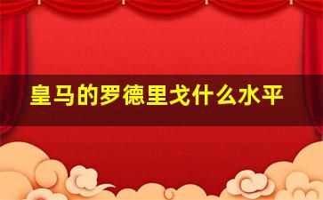 皇马的罗德里戈什么水平