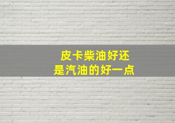 皮卡柴油好还是汽油的好一点