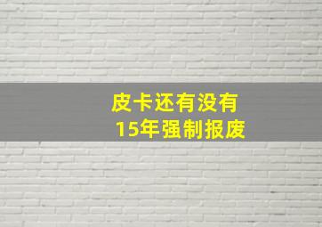 皮卡还有没有15年强制报废