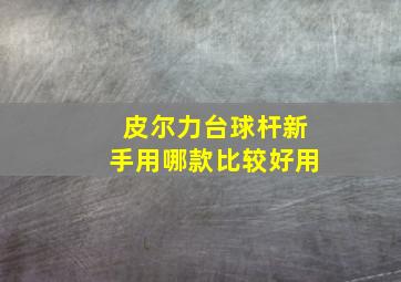 皮尔力台球杆新手用哪款比较好用