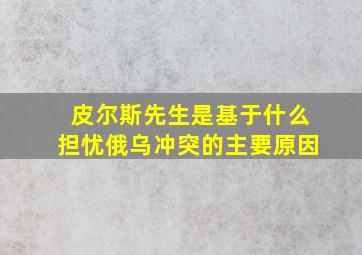 皮尔斯先生是基于什么担忧俄乌冲突的主要原因