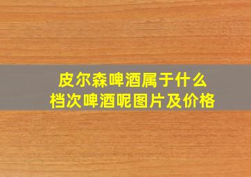 皮尔森啤酒属于什么档次啤酒呢图片及价格