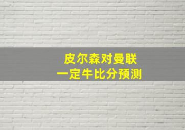 皮尔森对曼联一定牛比分预测