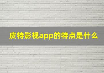 皮特影视app的特点是什么