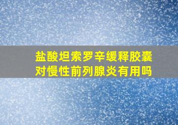 盐酸坦索罗辛缓释胶囊对慢性前列腺炎有用吗