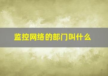 监控网络的部门叫什么