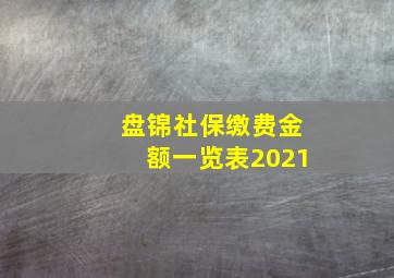 盘锦社保缴费金额一览表2021