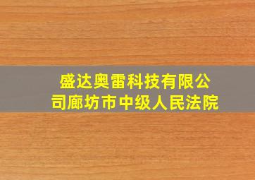 盛达奥雷科技有限公司廊坊市中级人民法院