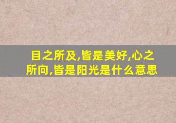 目之所及,皆是美好,心之所向,皆是阳光是什么意思